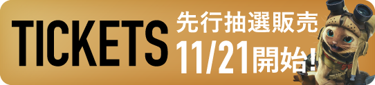 TICKETS 先行抽選販売11/21開始！