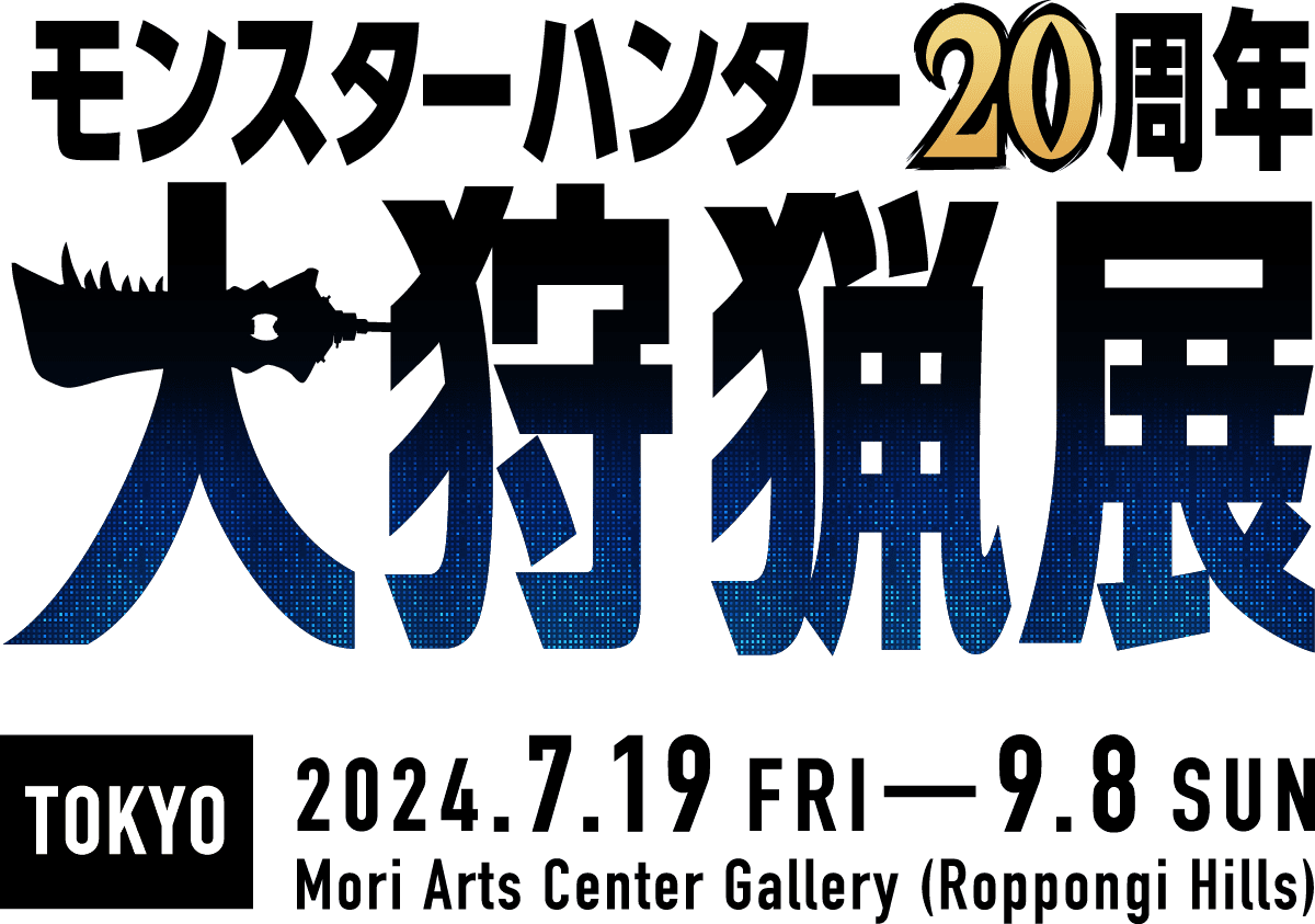 MONSTER HUNTER 20th ANNIVERSARY - Monster Hunter Grand Exhibition - TOKYO 2024.719FRI-9.8SUN Mori Arts Center Gallery (Roppongi Hills)