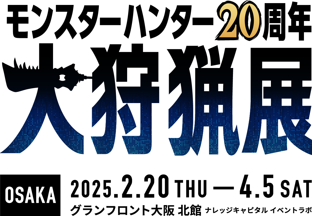 モンスターハンター20周年-大狩猟展- OSAKA 2025.2.20 THU - 4.5 SAT グランフロント大阪 北館 ナレッジキャピタル イベントラボ