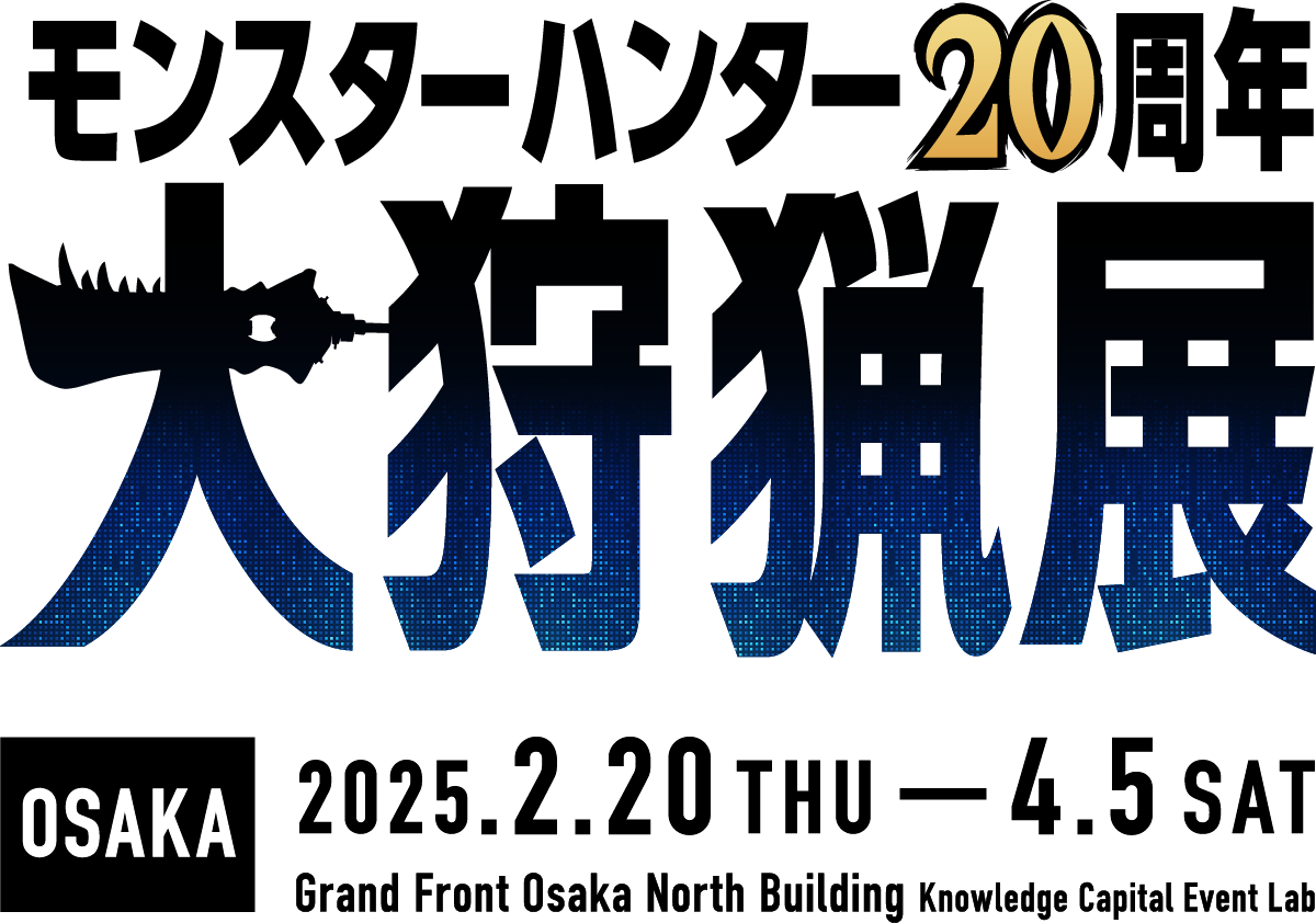 MONSTER HUNTER 20th ANNIVERSARY - Monster Hunter Grand Exhibition - OSAKA 2025.2.20 THU - 4.5 SAT Grand Front Osaka North Building Knowledge Capital Event Lab